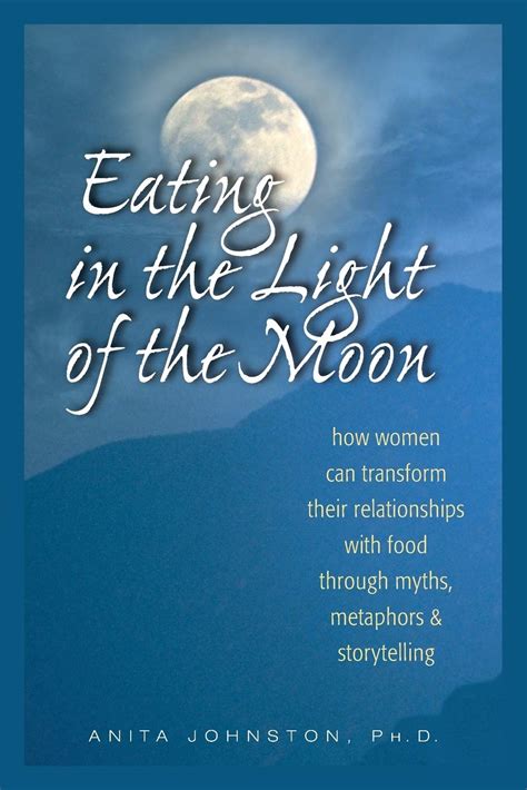 Full Download Eating In The Light Of The Moon How Women Can Transform Their Relationship With Food Through Myths Metaphors And Storytelling By Anita Johnston