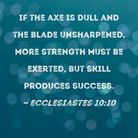 Ecclesiastes 10:10 - If the ax is dull and its edge unsharpened, …