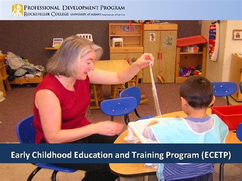 Ecept training. The Early Childhood Education and Training Program is sponsored by the New York State Office of Children and Family Services, funded by the federal Administration for Children and Families (ACF) Office of Child Care and administered by the Professional Development Program, Rockefeller College, University at Albany. 