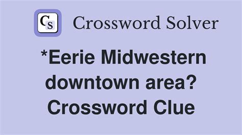 Eerie midwestern downtown area crossword clue. Eerie (5) Crossword Clue. The Crossword Solver found 38 answers to "Eerie (5)", 5 letters crossword clue. The Crossword Solver finds answers to classic crosswords and cryptic crossword puzzles. Enter the length or pattern for better results. Click the answer to find similar crossword clues . Enter a Crossword Clue. 