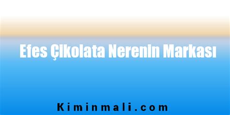 Efes Çikolata Nerenin Markası Kimin Malı. 