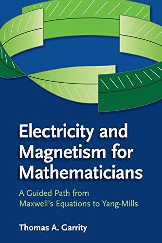 Read Online Electricity And Magnetism For Mathematicians A Guided Path From Maxwells Equations To Yangmills By Thomas A Garrity
