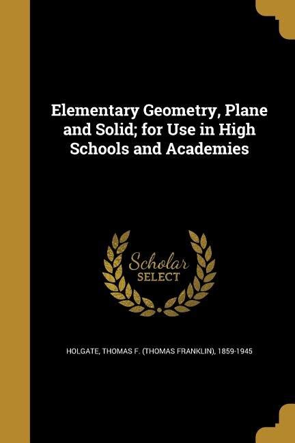 Elementary Geometry Plane And Solid For Use In High Schools And Academies