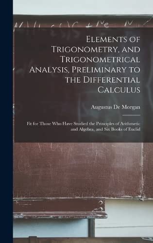 Elements of trigonometry, and trigonometrical analysis, preliminary to the  differential calculus fit for those who have studied the principles of  arithmetic and algebra, and six books of Euclid