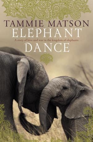 Read Elephant Dance A Story Of Love And War In The Kingdom Of Elephants By Tammie Matson