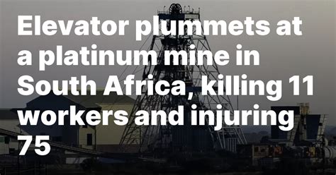 Elevator plummets at a platinum mine in South Africa, killing 11 workers and injuring 75