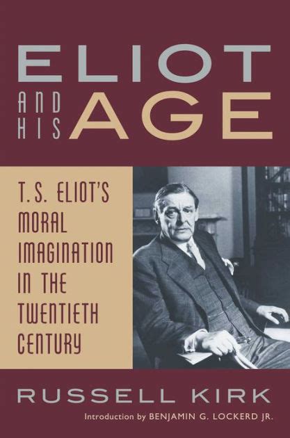 Read Online Eliot And His Age T S Eliots Moral Imagination In The Twentieth Century By Russell Kirk