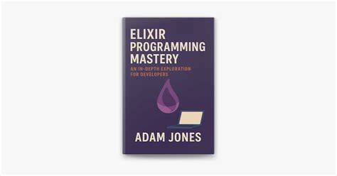 Elixir Programming Mastery: An In-Depth Exploration for Developers