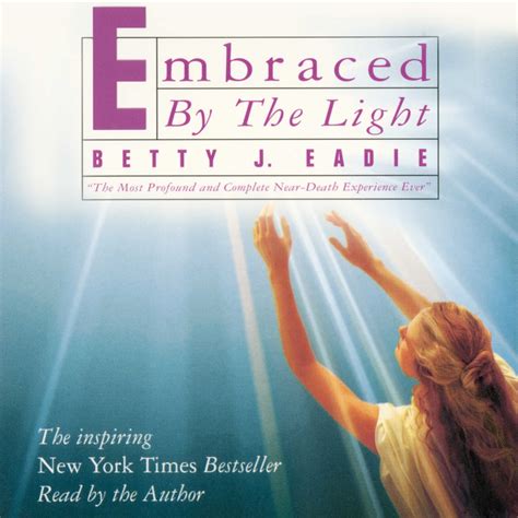  The book Embraced By The Light (Gold Leaf Press) chronicles the near-death experience (NDE) of ex-hypnotherapist Beatty Eadie. The story opens in a Seattle-area hospital on November 19, 1973 when Eadie is 31-years-old. There, after undergoing a routine hysterectomy, she allegedly started hemorrhaging, subsequently died, and didn’t come back ... 