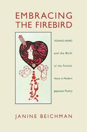 Full Download Embracing The Firebird Yosano Akiko And The Birth Of The Female Voice In Modern Japanese Poetry By Janine Beichman