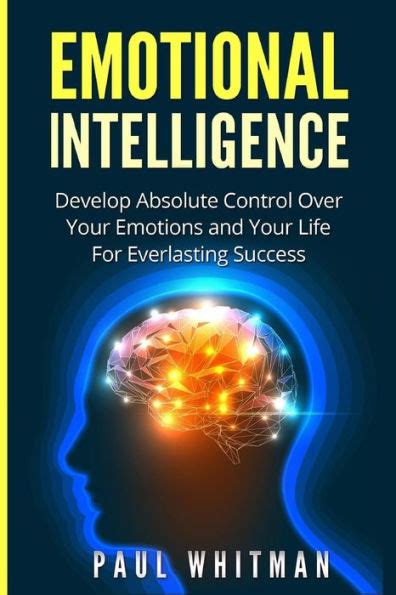 Full Download Emotional Intelligence Develop Absolute Control Over Your Emotions And Your Life For Everlasting Success Emotional Mastery Fully Control Emotions By Paul Whitman