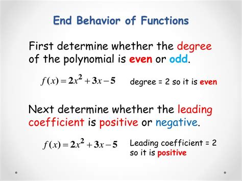 End behavior: The end behavior of a polynomial function describes how the graph behaves as x approaches ±∞. ± ∞ . We can determine the end behavior by looking at the leading term (the term with the highest n -value for axn a x n , where n is a positive integer and a is any nonzero number) of the function..