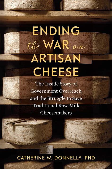Read Online Ending The War On Artisan Cheese The Inside Story Of Government Overreach And The Struggle To Save Traditional Raw Milk Cheesemakers By Catherine W Donnelly