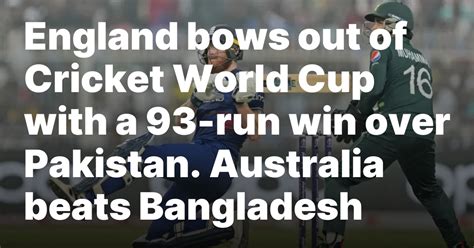England bows out of World Cup with a 93-run win over Pakistan. Australia beats Bangladesh