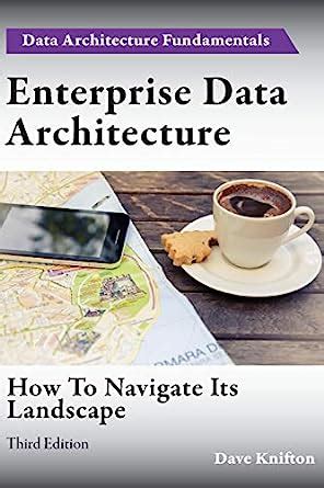 Read Online Enterprise Data Architecture How To Navigate Its Landscape By Dave Knifton