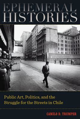 Read Ephemeral Histories Public Art Politics And The Struggle For The Streets In Chile By Camilo D Trumper