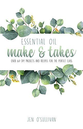 Read Online Essential Oil Make  Takes Over 60 Diy Projects And Recipes For The Perfect Class By Jen Osullivan