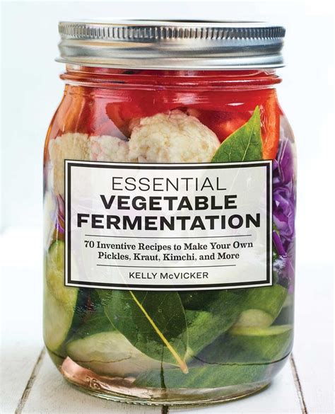 Download Essential Vegetable Fermentation 70 Inventive Recipes To Make Your Own Pickles Kraut Kimchi And More By Kelly Mcvicker
