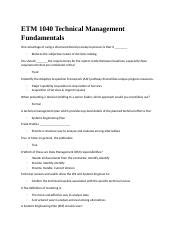 ETM 1040 Technical Management Fundamentals Additional Notes: Any exams in this course must be passed with a minimum score of 80%. There is no time limit for completing this course. After completing the course, please be sure to complete the survey at the end. The CLPs assigned to this learning activity may be used to meet professional .... 