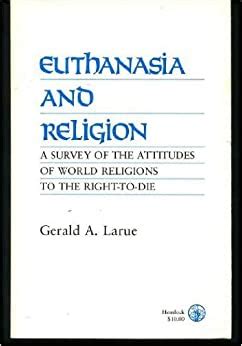 Full Download Euthanasia And Religion A Survey Of The Attitudes Of World Religions To The Righttodie By Gerald A Larue