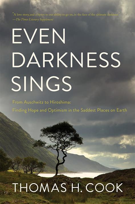 Full Download Even Darkness Sings From Auschwitz To Hiroshima Finding Hope And Optimism In The Saddest Places On Earth By Thomas H Cook