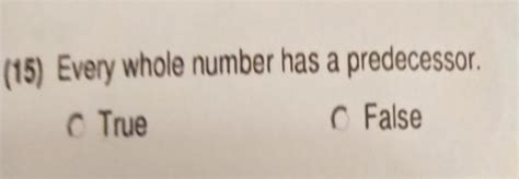 Every whole number has its predecessor. True or false? Why?