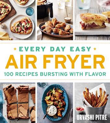 Download Every Day Easy Air Fryer 100 Recipes Bursting With Flavor By Urvashi Pitre