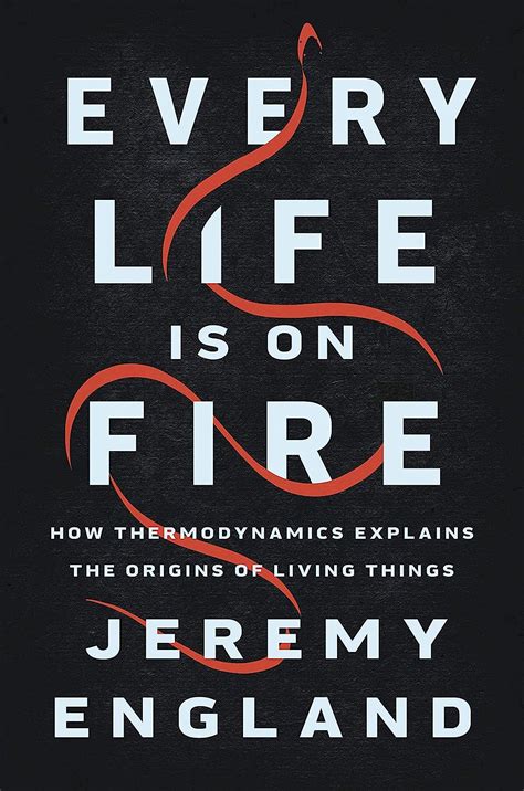 Read Every Life Is On Fire How Thermodynamics Explains The Origins Of Living Things By Jeremy England