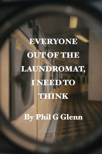 Read Online Everybody Out Of The Laundromat I Need To Think By Phil G Glenn