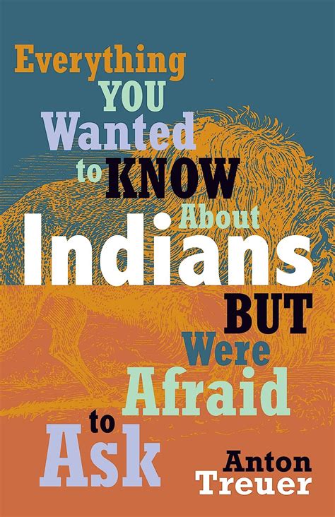 Read Everything You Wanted To Know About Indians But Were Afraid To Ask By Anton Treuer