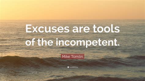 Excuses are tools of incompetence use to build monuments of nothingness, and those who utilizes excuses will never amount to anything, no excuses!— 'no time for excuses' by mark morgenstein, www.cnn.com. These incompetence quotes are the best examples of famous incompetence quotes on poetrysoup. Quotes authors mike tomlin excuses are tools of .... 