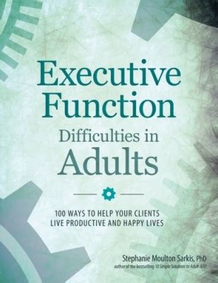 Read Online Executive Function Difficulties In Adults 100 Ways To Help Your Clients Live Productive And Happy Lives By Stephanie Sarkis