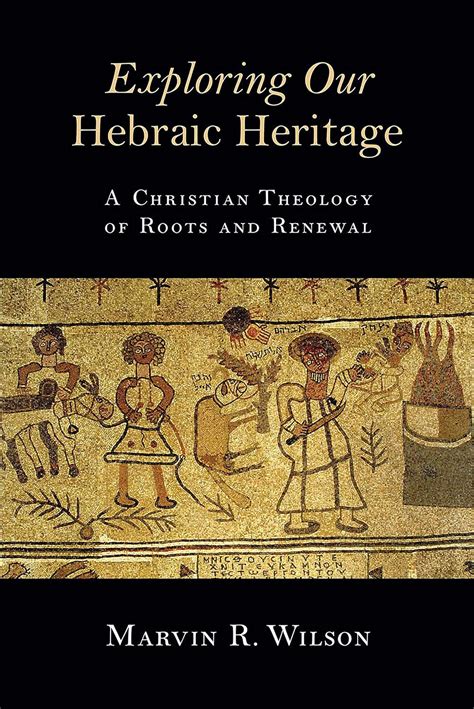Download Exploring Our Hebraic Heritage A Christian Theology Of Roots And Renewal By Marvin R Wilson