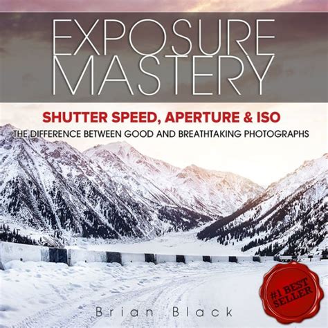 Download Exposure Mastery Aperture Shutter Speed  Iso The Key To Creative Digital Photography By Brian Black