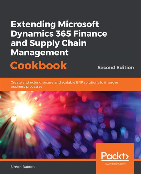 Read Extending Microsoft Dynamics 365 Finance And Supply Chain Management Cookbook Create And Extend Secure And Scalable Erp Solutions To Improve Business Processes 2Nd Edition By Simon Buxton
