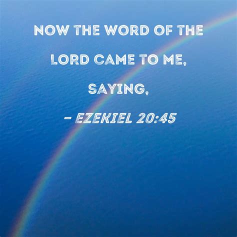 Ezekiel 20:45 Now the word of the LORD came to me, saying,