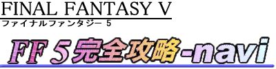 FF5完全攻略-navi [GBA版 ファイナルファンタジー5 攻略情報サ …