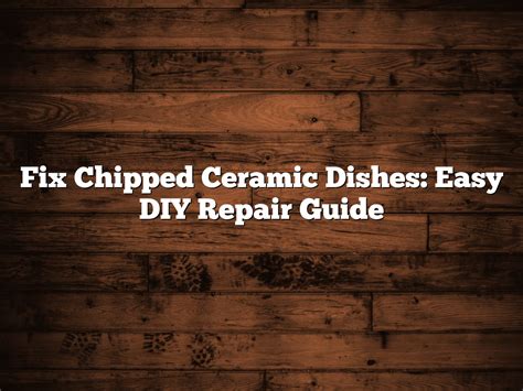 Fix Chipped Ceramic Dishes: Easy DIY Repair Guide - balustradellc
