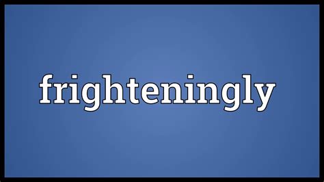 FRIGHTENINGLY Meaning & Definition f…