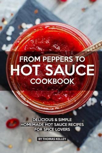 Read Online From Peppers To Hot Sauce Cookbook Delicious Simple Homemade Hot Sauce Recipes For Spice Lovers By Thomas Kelly