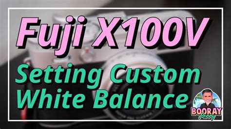 Fuji X100V: Setting Custom White Balance - balustradellc