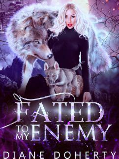 Fated to my enemy. Fated to My Enemy. Fated to My Enemy is a romance novel by Diane Doherty that tells the story of Ryley Halliwell, a werewolf who has to survive in a human city after her pack and family were killed by someone who she had trusted. She finds out that she is pregnant by the person who betrayed her, and she decides to raise her child alone. However ... 
