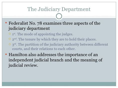 Federalist paper no 78 summary. FEDERALIST No. 78. The Judiciary Department. From McLEAN’S Edition, New York. Wednesday, May 28, 1788. HAMILTON. To the People of the State of New York: WE PROCEED now to an examination of the judiciary department of the proposed government. In unfolding the defects of the existing Confederation, the utility and necessity of a federal ... 