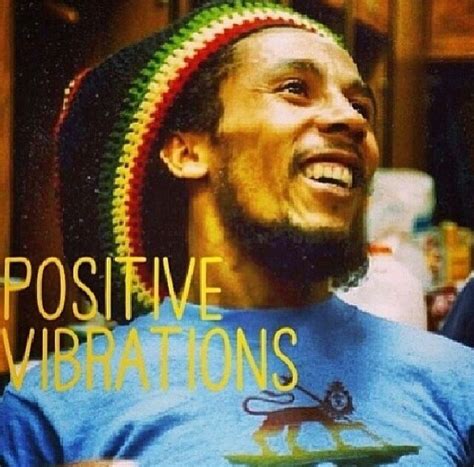 Feel the positive vibrations, singing Bob Marley