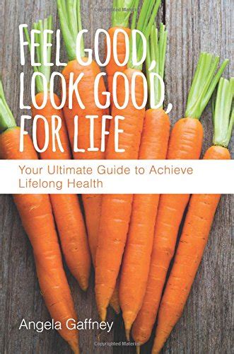 Read Online Feel Good Look Good For Life Your Ultimate Guide To Achieve Lifelong Health By Angela Gaffney