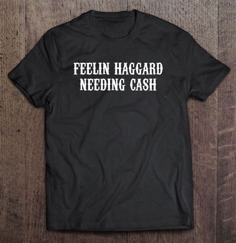 Feelin Haggard Needing Cash T-Shirt, Hoodie, Sweatshirt, …