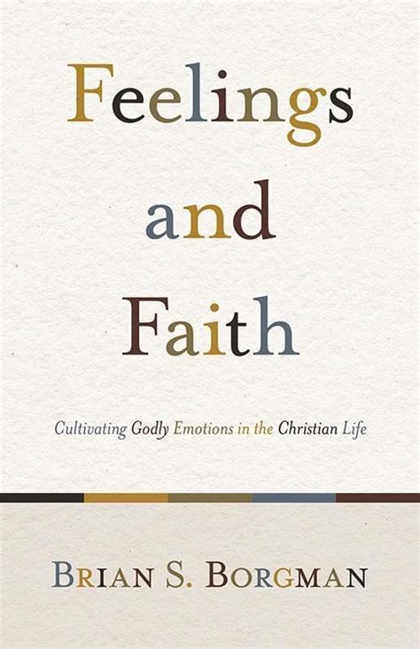 Feelings and Faith Cultivating Godly Emotions in the Christian Life