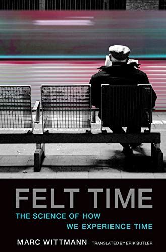 Read Online Felt Time The Science Of How We Experience Time By Marc Wittmann