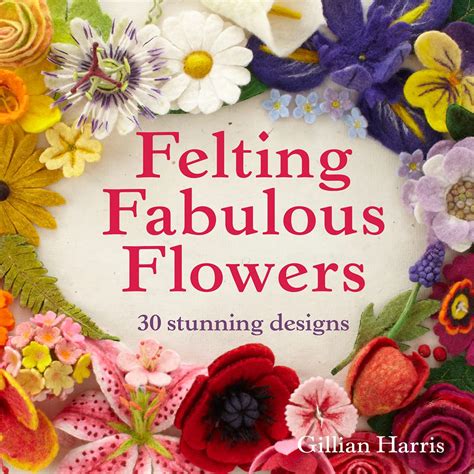 Full Download Felting Fabulous Flowers 30 Stunning Designs By Gillian Harris