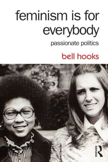 Feminism is for everybody passionate politics. Image from Goodreads. bell hooks is a black feminist, theorist, teacher and writer. In writing Feminism is for Everybody: Passionate Politics, she achieves her earliest objective, which was to create a primer for feminism—for the masses, men and women not associated with feminism or educated in its ideology.The truth is, most … 